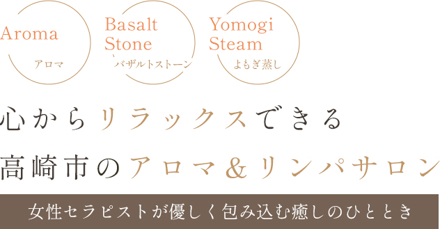 Aroma アロマ Basalt Stone バザルトストーン Yomogi Steam よもぎ蒸し 心からリラックスできる高崎市のアロマ＆リンパサロン 女性セラピストが優しく包み込む癒しのひととき